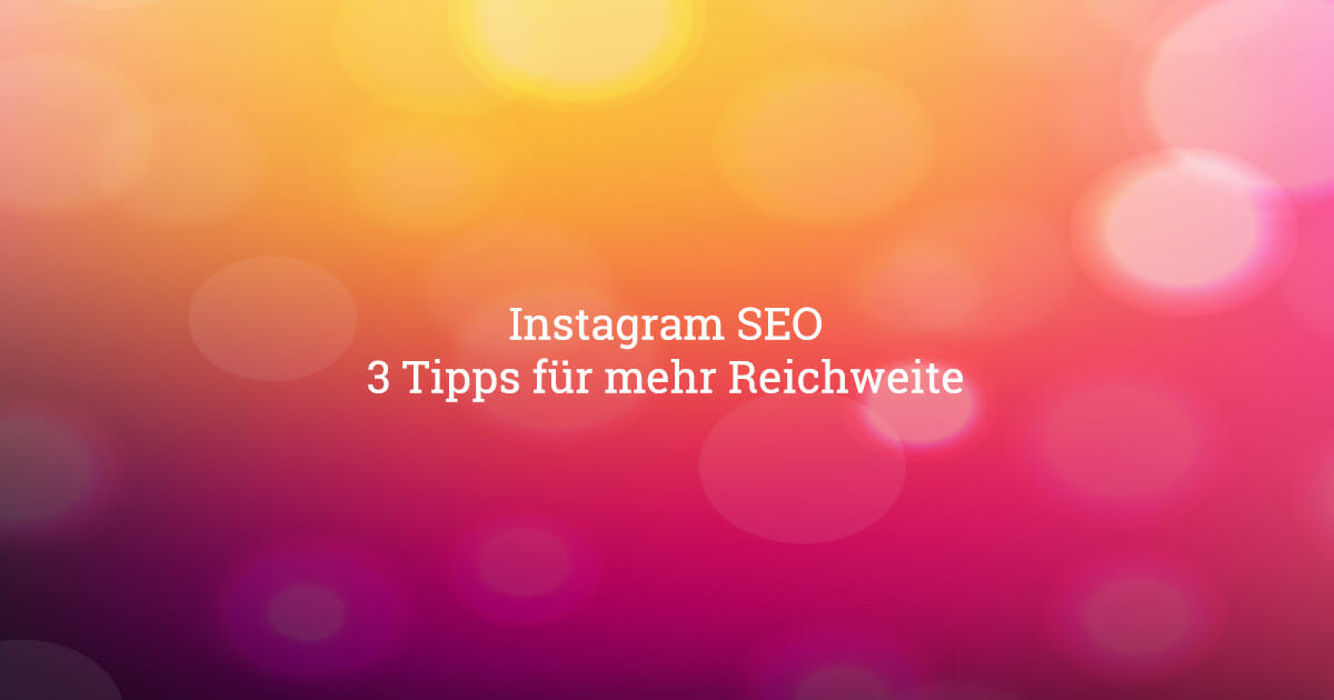 Instagram SEO – 3 Tipps für mehr Reichweite